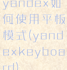 yandex如何使用平板模式(yandexkeyboard)