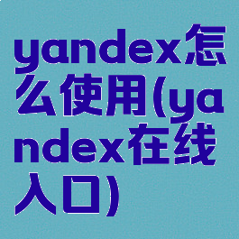 yandex怎么使用(yandex在线入口)
