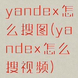 yandex怎么搜图(yandex怎么搜视频)