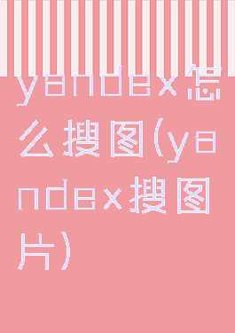 yandex怎么搜图(yandex搜图片)