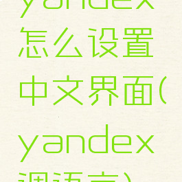 yandex怎么设置中文界面(yandex调语言)