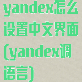 yandex怎么设置中文界面(yandex调语言)