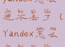 yandex怎么进不去了(Yandex怎么进不去了)