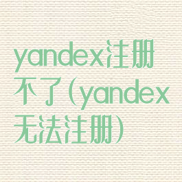yandex注册不了(yandex无法注册)