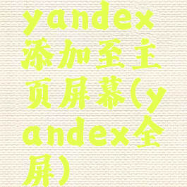 yandex添加至主页屏幕(yandex全屏)