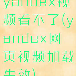 yandex视频看不了(yandex网页视频加载失效)