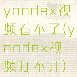 yandex视频看不了(yandex视频打不开)