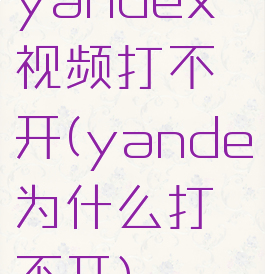 yandex视频打不开(yande为什么打不开)