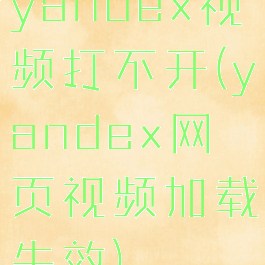 yandex视频打不开(yandex网页视频加载失效)