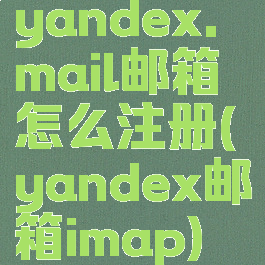 yandex.mail邮箱怎么注册(yandex邮箱imap)