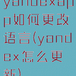yandexapp如何更改语言(yandex怎么更新)