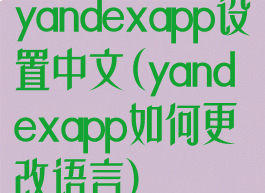yandexapp设置中文(yandexapp如何更改语言)