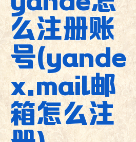 yande怎么注册账号(yandex.mail邮箱怎么注册)