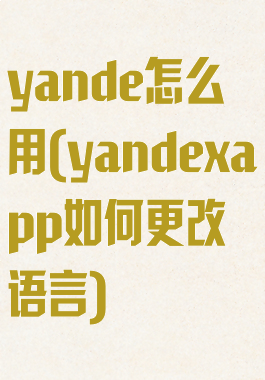 yande怎么用(yandexapp如何更改语言)