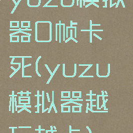 yuzu模拟器0帧卡死(yuzu模拟器越玩越卡)