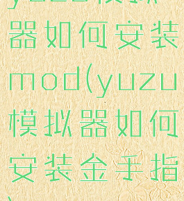 yuzu模拟器如何安装mod(yuzu模拟器如何安装金手指)