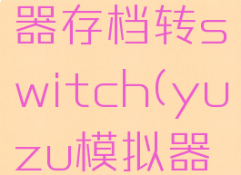 yuzu模拟器存档转switch(yuzu模拟器存档)