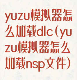 yuzu模拟器怎么加载dlc(yuzu模拟器怎么加载nsp文件)