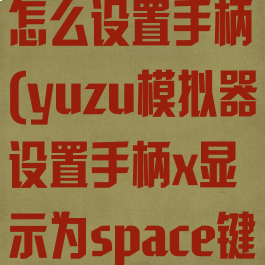 yuzu模拟器怎么设置手柄(yuzu模拟器设置手柄x显示为space键)