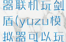 yuzu模拟器联机玩剑盾(yuzu模拟器可以玩剑盾吗)