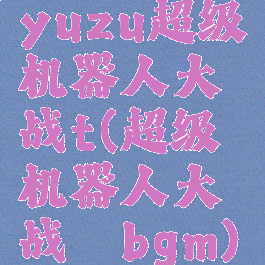 yuzu超级机器人大战t(超级机器人大战αbgm)