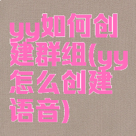 yy如何创建群组(yy怎么创建语音)