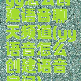 yy怎么创建语音聊天频道(yy语音怎么创建语音房间)