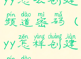 yy怎么创建频道密码(yy怎样创建频道)