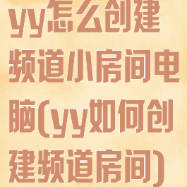 yy怎么创建频道小房间电脑(yy如何创建频道房间)