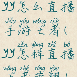 yy怎么直播手游王者(yy怎样直播王者荣耀)