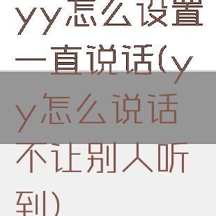 yy怎么设置一直说话(yy怎么说话不让别人听到)
