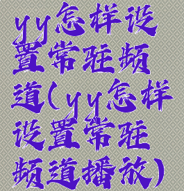 yy怎样设置常驻频道(yy怎样设置常驻频道播放)