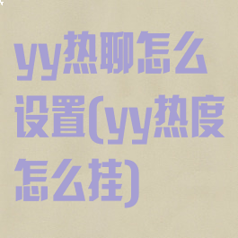 yy热聊怎么设置(yy热度怎么挂)