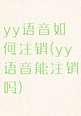 yy语音如何注销(yy语音能注销吗)
