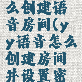 yy语音怎么创建语音房间(yy语音怎么创建房间并设置密码)