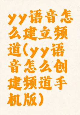 yy语音怎么建立频道(yy语音怎么创建频道手机版)