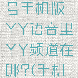 yy语音怎么找频道号手机版YY语音里YY频道在哪?(手机yy如何找频道)