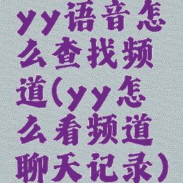 yy语音怎么查找频道(yy怎么看频道聊天记录)