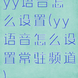 yy语音怎么设置(yy语音怎么设置常驻频道)