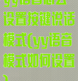yy语音怎么设置按键说话模式(yy语音模式如何设置)