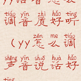 yy语音怎么调音质好听(yy怎么调声音说话好听)