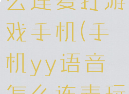 yy语音怎么连麦打游戏手机(手机yy语音怎么连麦玩游戏)