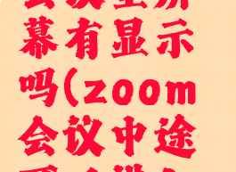 zoom离开会议室屏幕有显示吗(zoom会议中途可以进入吗)