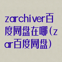 zarchiver百度网盘在哪(zar百度网盘)